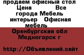 продаем офисный стол › Цена ­ 3 600 - Все города Мебель, интерьер » Офисная мебель   . Оренбургская обл.,Медногорск г.